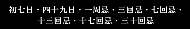 初七日・四十九日・一周忌・・・